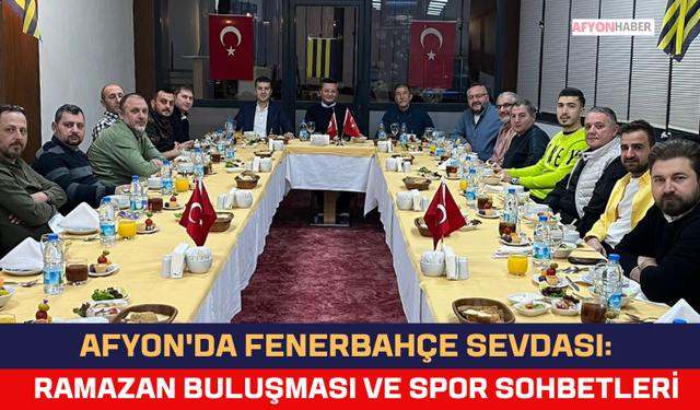 Afyon'da Fenerbahçe Sevdası: Ramazan Buluşması ve Spor Sohbetleri